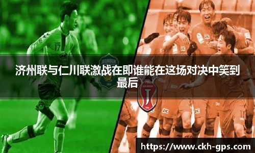 济州联与仁川联激战在即谁能在这场对决中笑到最后