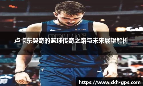 卢卡东契奇的篮球传奇之路与未来展望解析